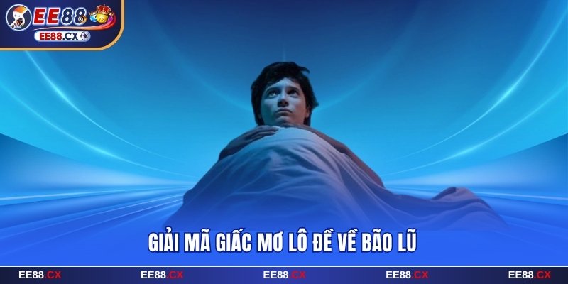 Giải mã giấc mơ lô đề EE88 khi thấy bão lũ