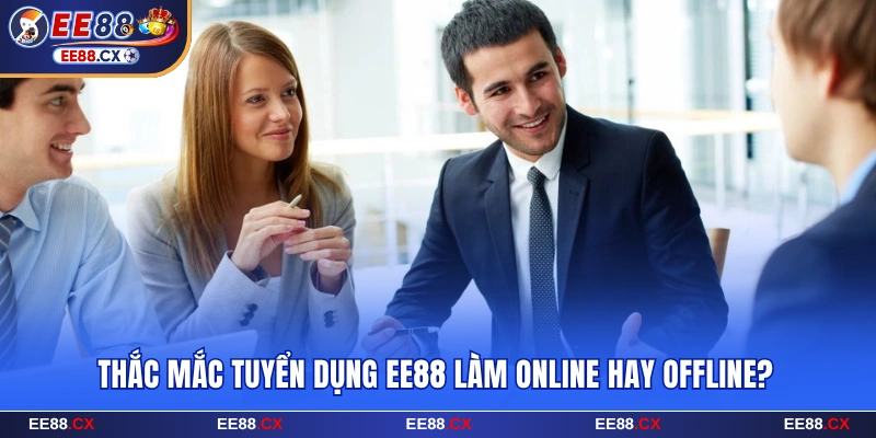 Thắc mắc tuyển dụng EE88 làm online hay offline?